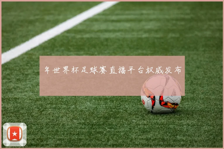 年世界杯足球赛直播平台权威发布