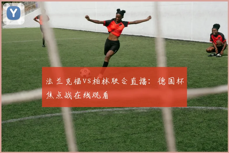 法兰克福vs柏林联合直播：德国杯焦点战在线观看