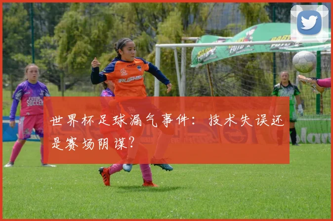 世界杯足球漏气事件:技术失误还是赛场阴谋?