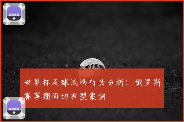 世界杯足球流氓行为分析：俄罗斯赛事期间的典型案例