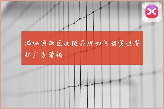揭秘顶级区块链品牌如何借势世界杯广告营销
