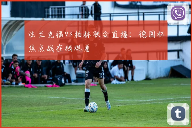法兰克福vs柏林联合直播：德国杯焦点战在线观看