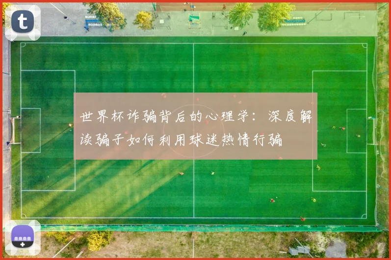 世界杯诈骗背后的心理学:深度解读骗子如何利用球迷热情行骗