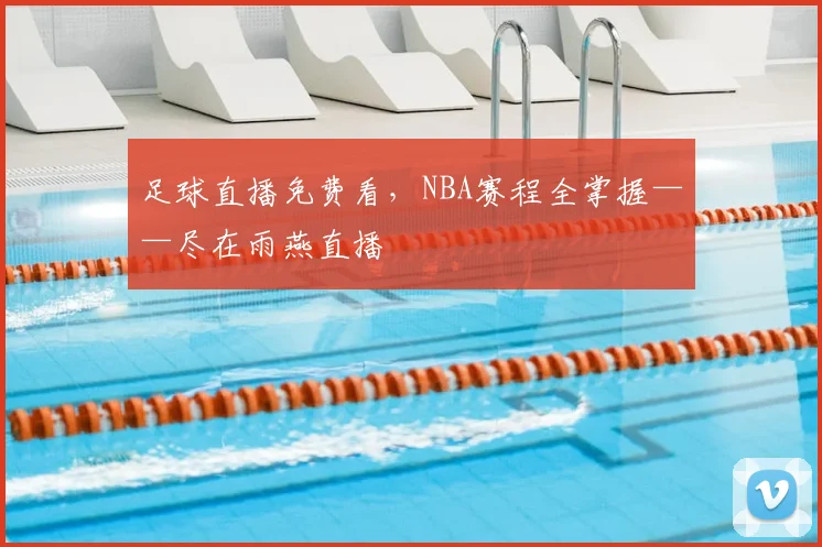 足球直播免费看，NBA赛程全掌握——尽在雨燕直播
