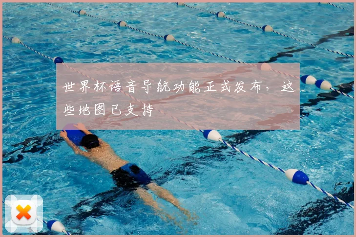 世界杯语音导航功能正式发布,这些地图已支持
