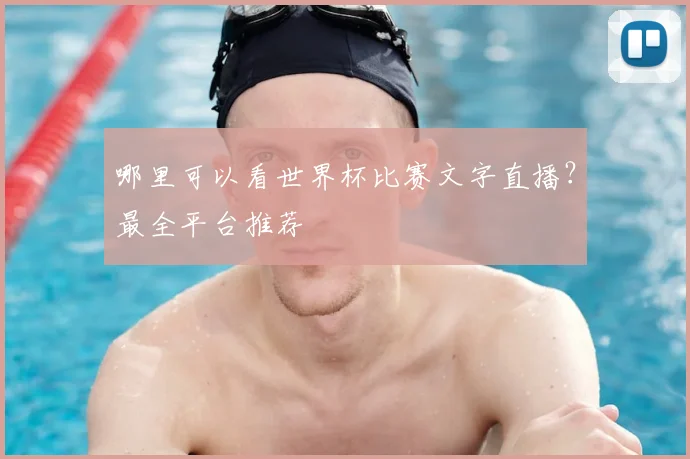 哪里可以看世界杯比赛文字直播？最全平台推荐