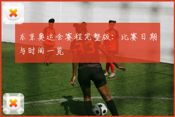 东京奥运会赛程完整版：比赛日期与时间一览