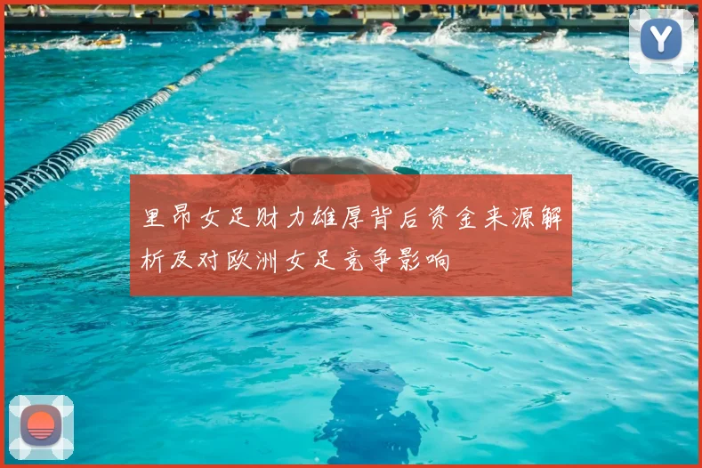 里昂女足财力雄厚背后资金来源解析及对欧洲女足竞争影响