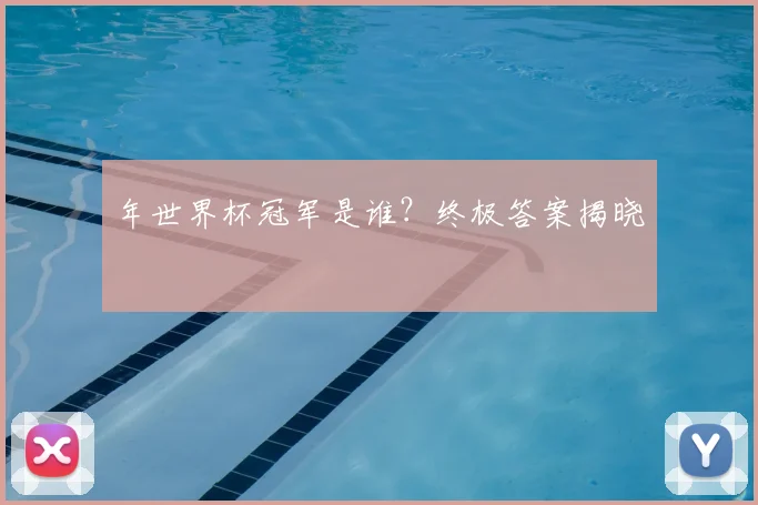 年世界杯冠军是谁?终极答案揭晓