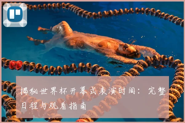揭秘世界杯开幕式表演时间:完整日程与观看指南