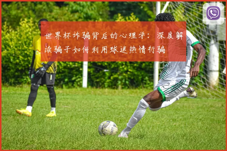 世界杯诈骗背后的心理学:深度解读骗子如何利用球迷热情行骗