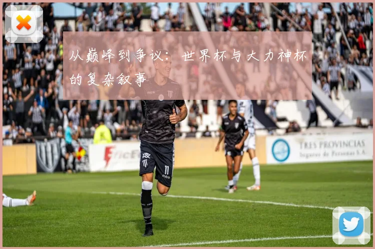 从巅峰到争议:世界杯与大力神杯的复杂叙事
