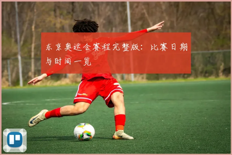 东京奥运会赛程完整版：比赛日期与时间一览