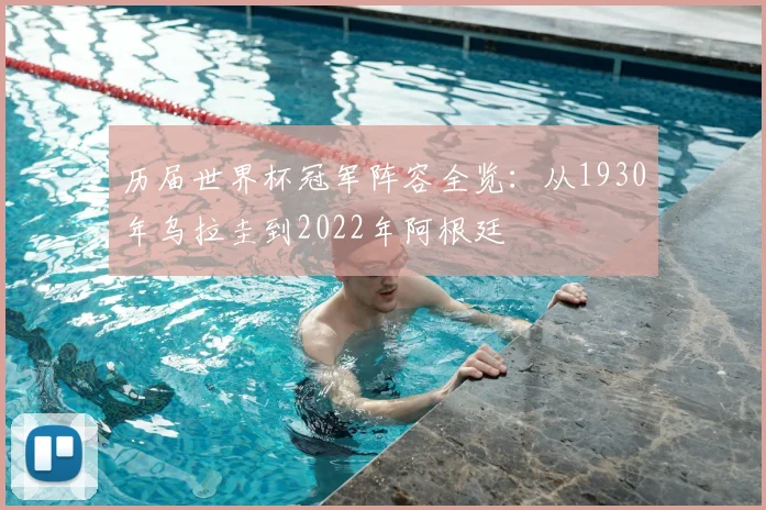 历届世界杯冠军阵容全览:从1930年乌拉圭到2022年阿根廷