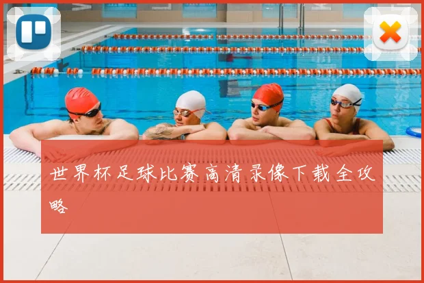 世界杯足球比赛高清录像下载全攻略