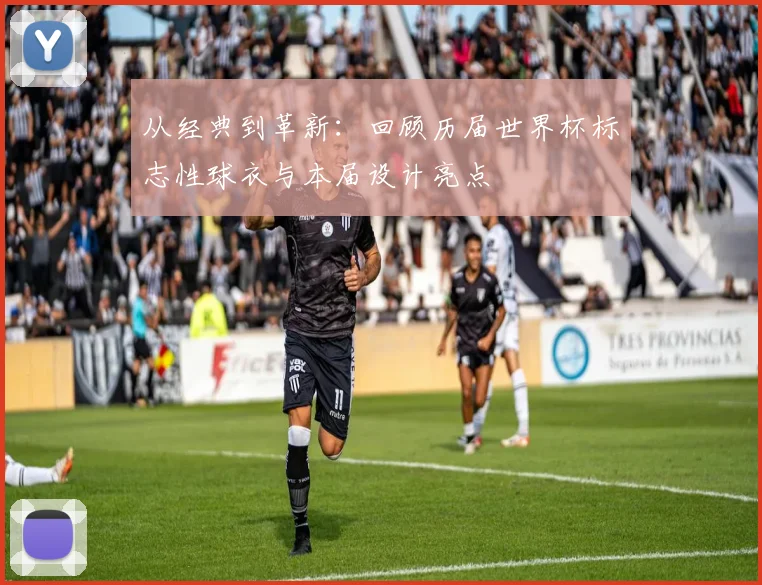 从经典到革新：回顾历届世界杯标志性球衣与本届设计亮点