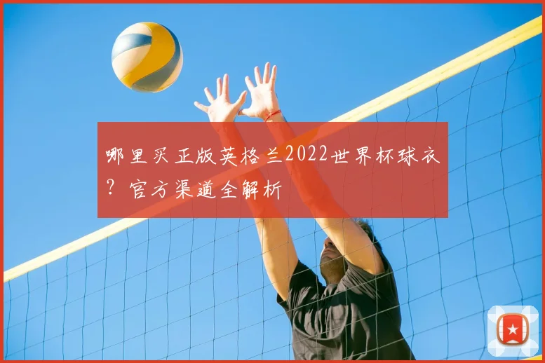 哪里买正版英格兰2022世界杯球衣?官方渠道全解析