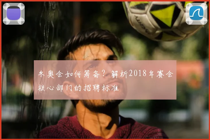 冬奥会如何筹备？解析2018年赛会核心部门的招聘标准