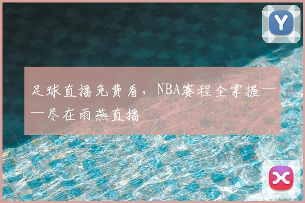 足球直播免费看，NBA赛程全掌握——尽在雨燕直播