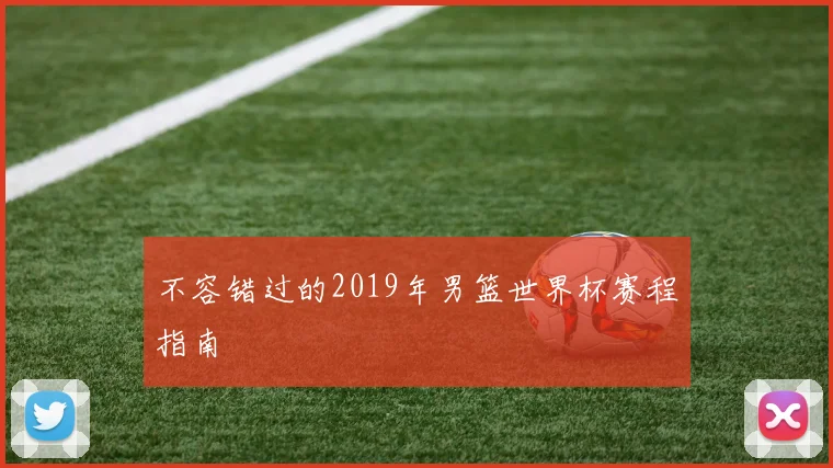 不容错过的2019年男篮世界杯赛程指南
