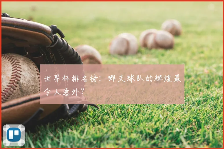 世界杯排名榜:哪支球队的辉煌最令人意外?