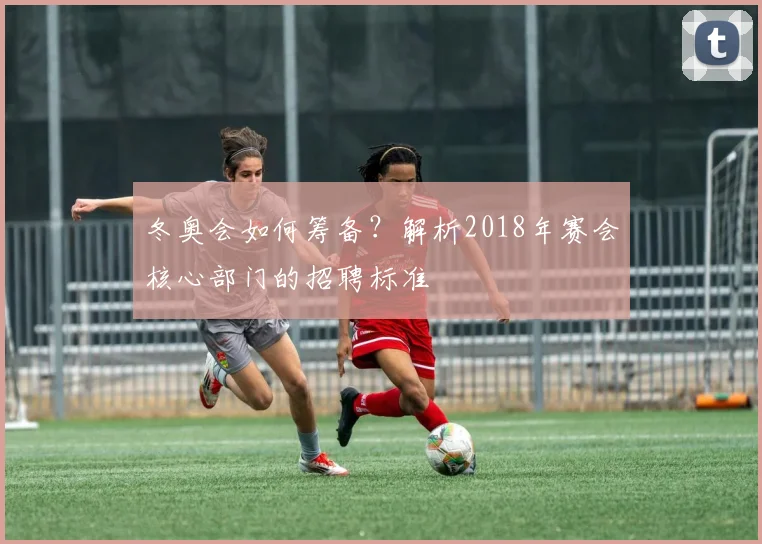 冬奥会如何筹备？解析2018年赛会核心部门的招聘标准