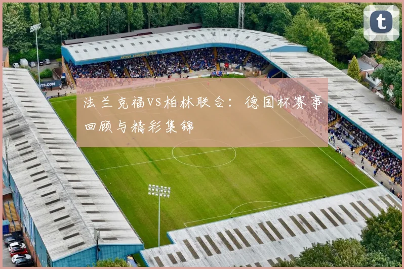 法兰克福vs柏林联合：德国杯赛事回顾与精彩集锦
