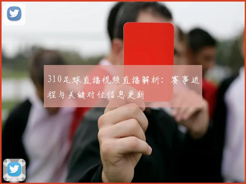 310足球直播视频直播解析:赛事进程与关键对位信息更新