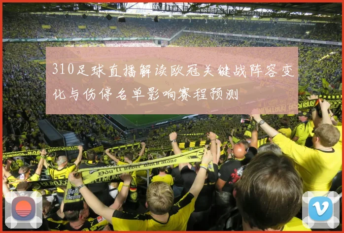310足球直播解读欧冠关键战阵容变化与伤停名单影响赛程预测