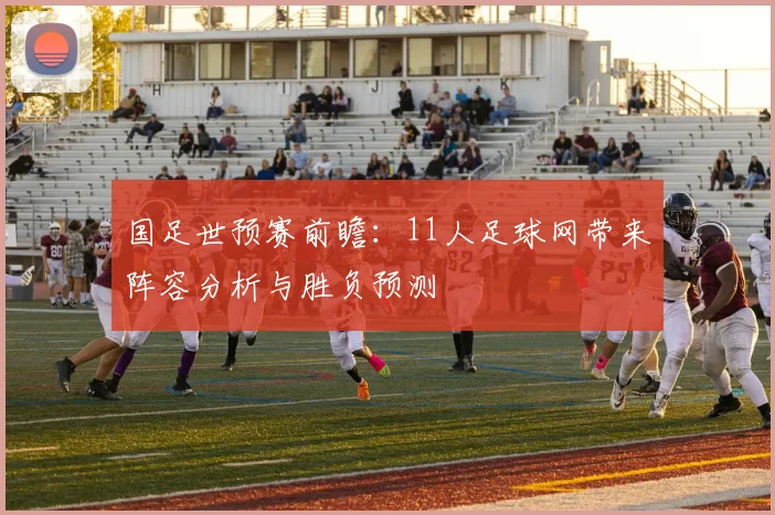 国足世预赛前瞻：11人足球网带来阵容分析与胜负预测