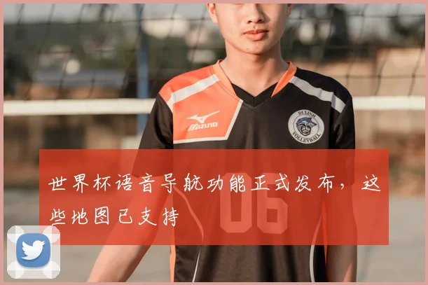 世界杯语音导航功能正式发布,这些地图已支持