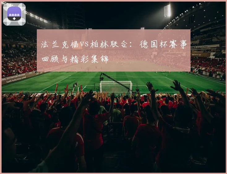 法兰克福vs柏林联合：德国杯赛事回顾与精彩集锦
