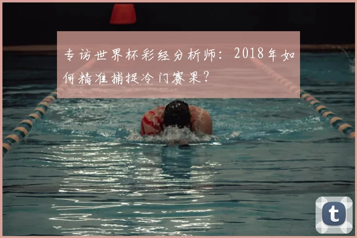 专访世界杯彩经分析师:2018年如何精准捕捉冷门赛果?