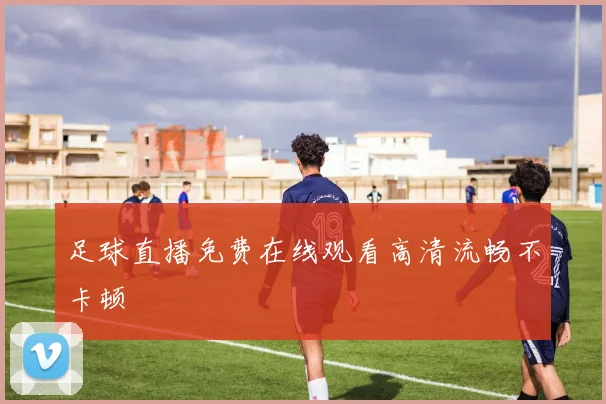 足球直播免费在线观看高清流畅不卡顿