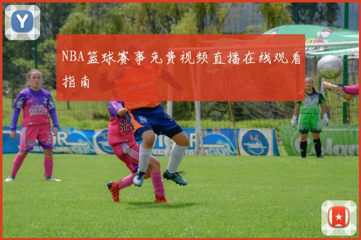 NBA篮球赛事免费视频直播在线观看指南