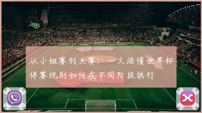 从小组赛到决赛：一文读懂世界杯停赛规则如何在不同阶段执行