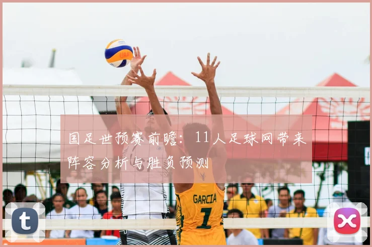 国足世预赛前瞻：11人足球网带来阵容分析与胜负预测