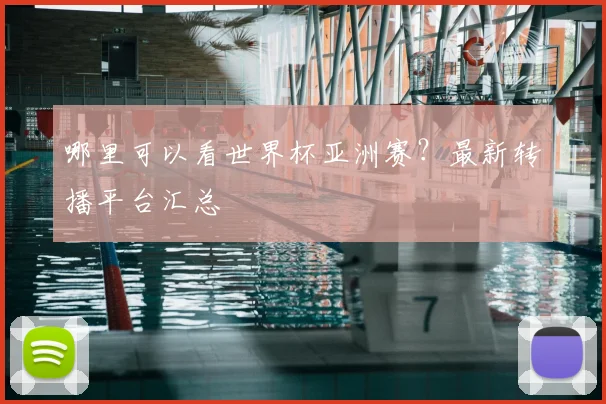 哪里可以看世界杯亚洲赛？最新转播平台汇总